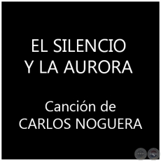 EL SILENCIO Y LA AURORA - Canción de CARLOS NOGUERA